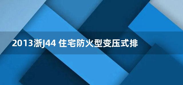 2013浙J44 住宅防火型变压式排气道图集